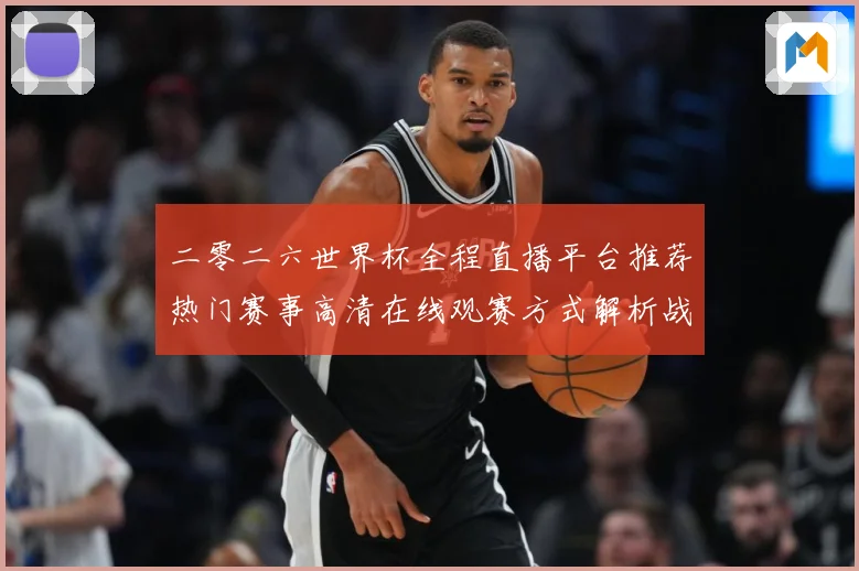 二零二六世界杯全程直播平台推荐热门赛事高清在线观赛方式解析战术观察-深度解析