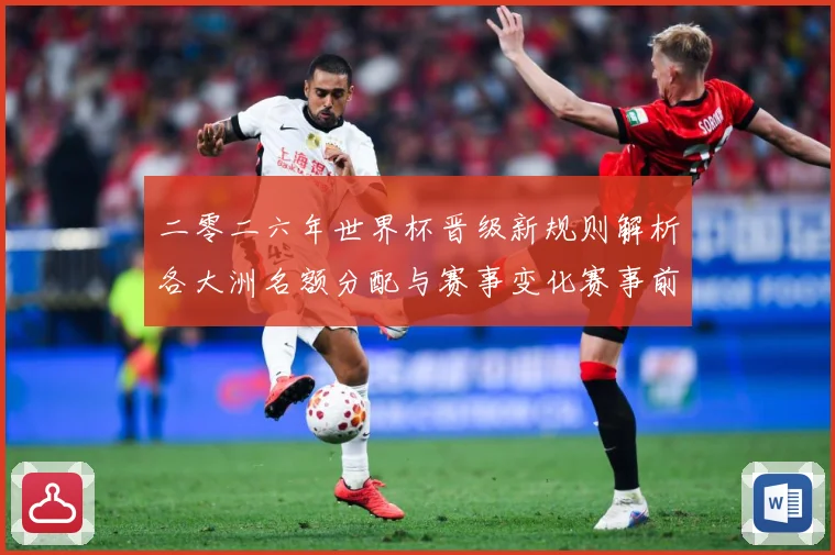二零二六年世界杯晋级新规则解析各大洲名额分配与赛事变化赛事前瞻-深度解析