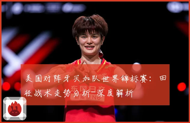 美国对阵牙买加队世界锦标赛：田径战术走势分析-深度解析