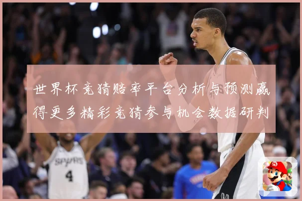 世界杯竞猜赔率平台分析与预测赢得更多精彩竞猜参与机会数据研判-深度解析