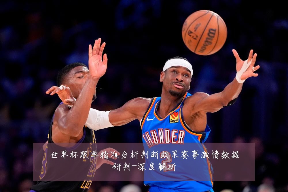 世界杯跟单精准分析判断效果赛事激情数据研判-深度解析