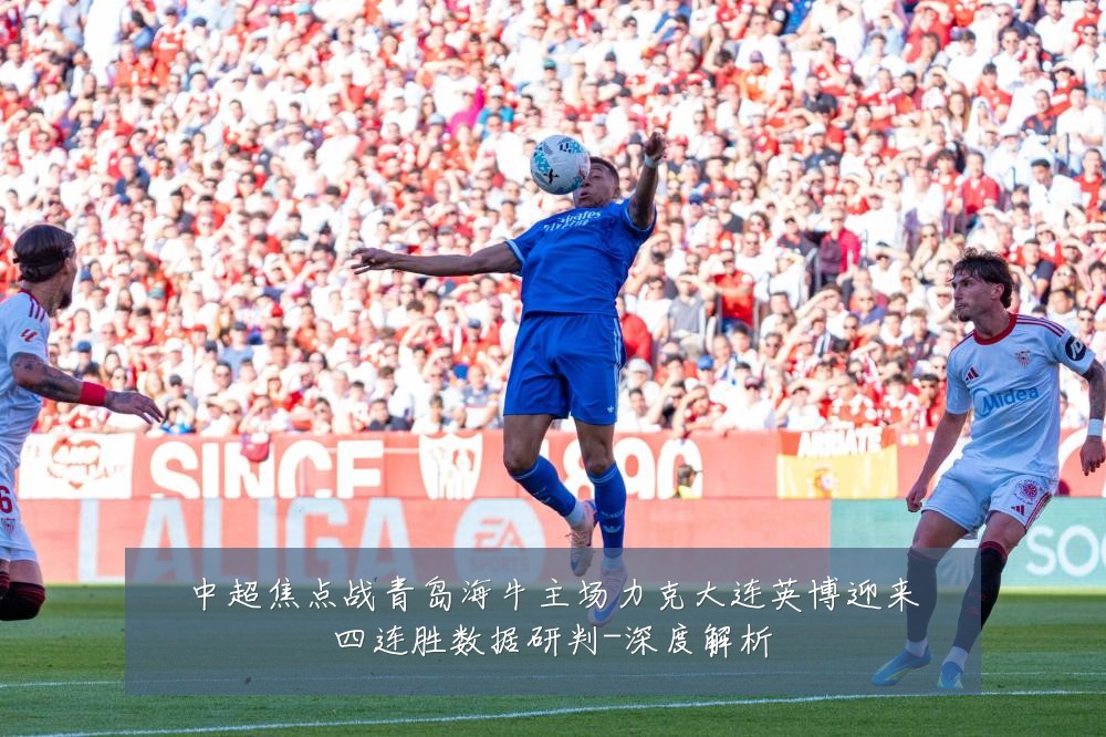 中超焦点战青岛海牛主场力克大连英博迎来四连胜数据研判-深度解析