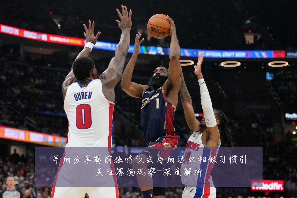 辛纳分享赛前独特仪式与纳达尔相似习惯引关注赛场观察-深度解析