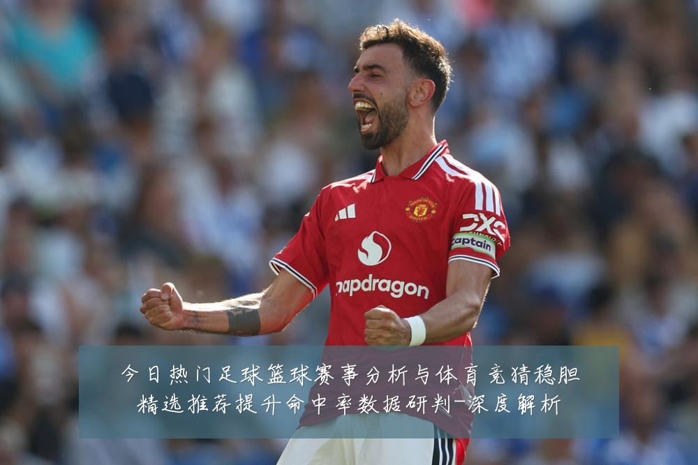 今日热门足球篮球赛事分析与体育竞猜稳胆精选推荐提升命中率数据研判-深度解析