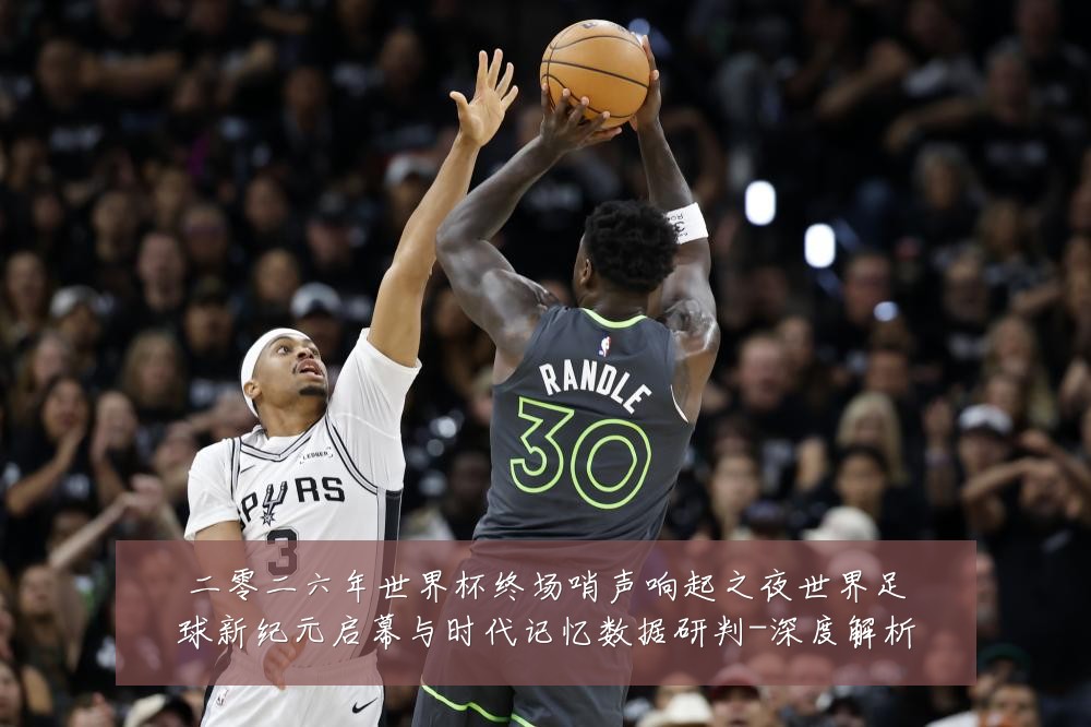 二零二六年世界杯终场哨声响起之夜世界足球新纪元启幕与时代记忆数据研判-深度解析