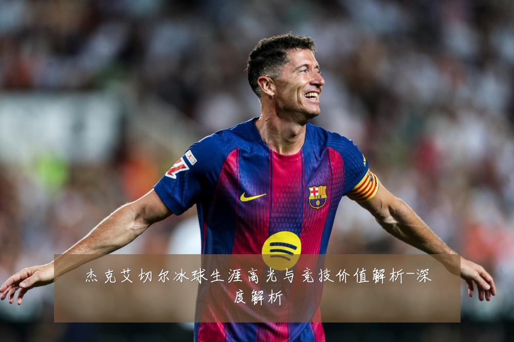 杰克艾切尔冰球生涯高光与竞技价值解析-深度解析