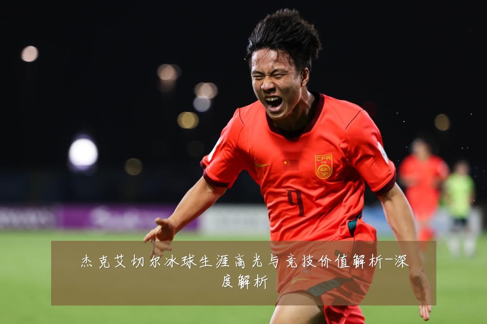 杰克艾切尔冰球生涯高光与竞技价值解析-深度解析
