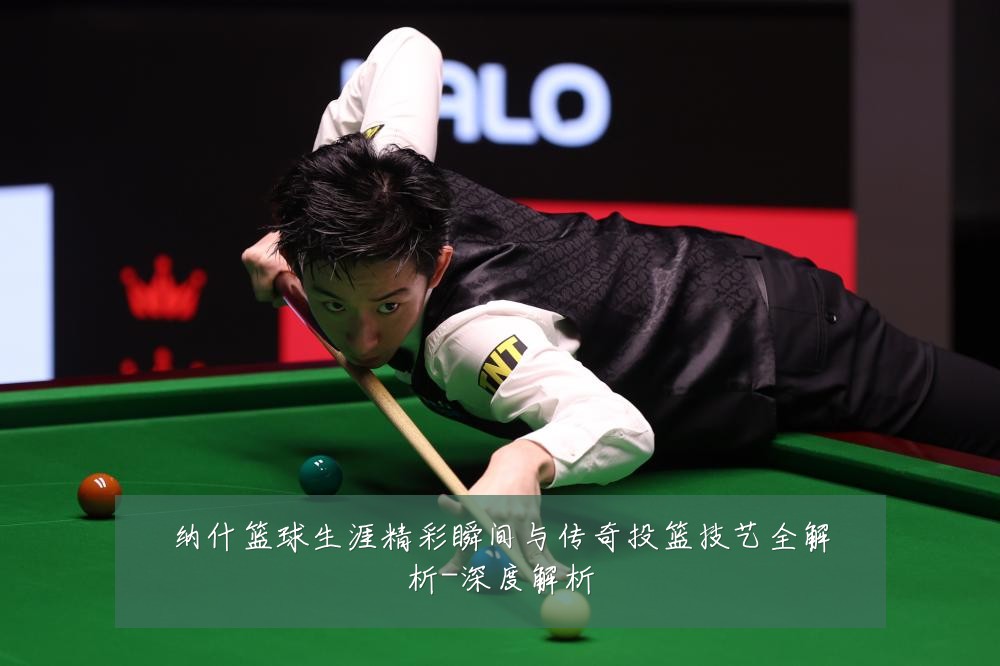 纳什篮球生涯精彩瞬间与传奇投篮技艺全解析-深度解析